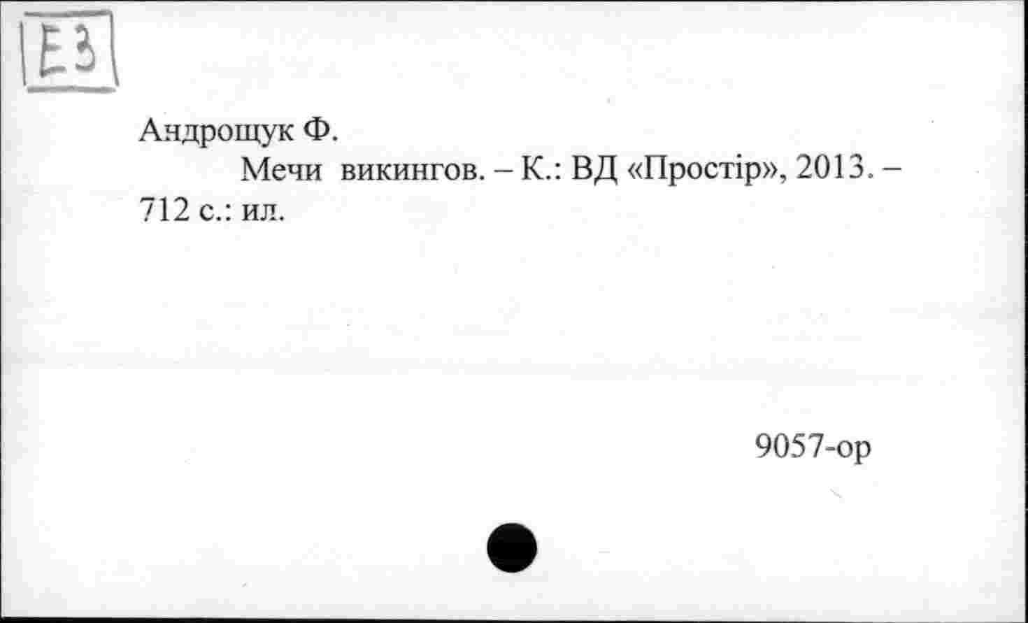 ﻿
Андрощук Ф.
Мечи викингов. — К.: ВД «Простір», 2013. — 712 с.: ил.
9057-ор